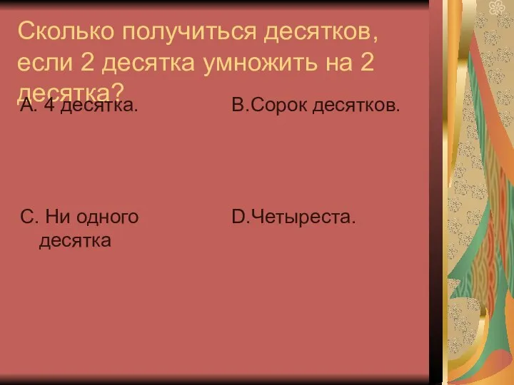 Сколько получиться десятков, если 2 десятка умножить на 2 десятка? А.