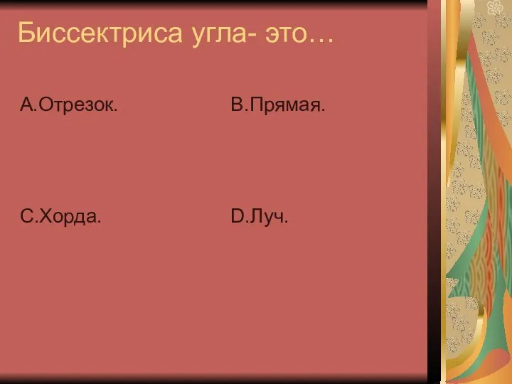 Биссектриса угла- это… А.Отрезок. С.Хорда. В.Прямая. D.Луч.