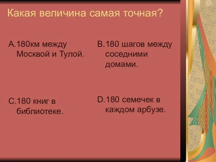 Какая величина самая точная? А.180км между Москвой и Тулой. С.180 книг