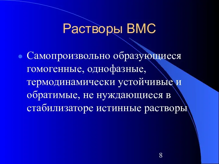 Растворы ВМС Самопроизвольно образующиеся гомогенные, однофазные, термодинамически устойчивые и обратимые, не нуждающиеся в стабилизаторе истинные растворы