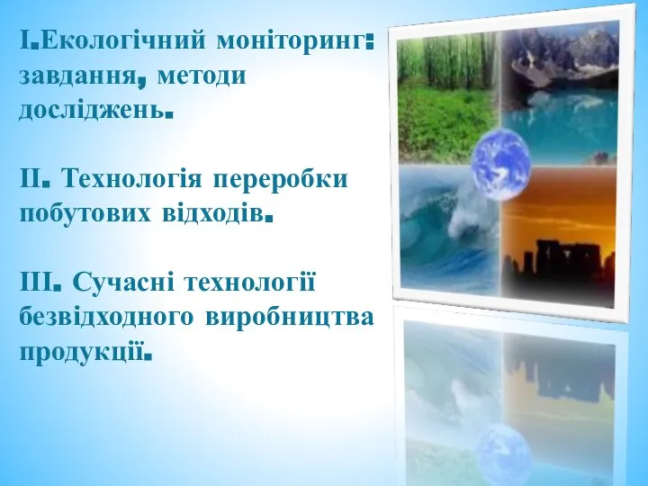 І.Екологічний моніторинг: завдання, методи досліджень. ІІ. Технологія переробки побутових відходів. ІІІ. Сучасні технології безвідходного виробництва продукції.