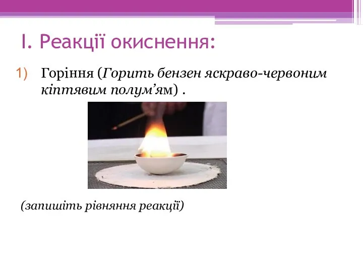 І. Реакції окиснення: Горіння (Горить бензен яскраво-червоним кіптявим полум’ям) . (запишіть рівняння реакції)