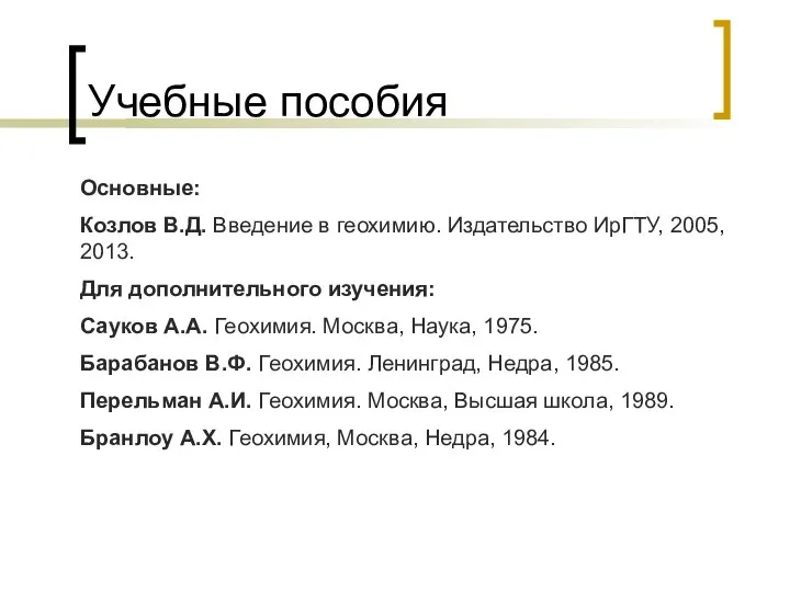 Учебные пособия Основные: Козлов В.Д. Введение в геохимию. Издательство ИрГТУ, 2005,