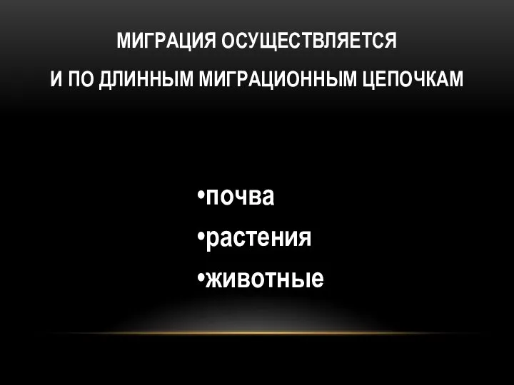 МИГРАЦИЯ ОСУЩЕСТВЛЯЕТСЯ И ПО ДЛИННЫМ МИГРАЦИОННЫМ ЦЕПОЧКАМ почва растения животные