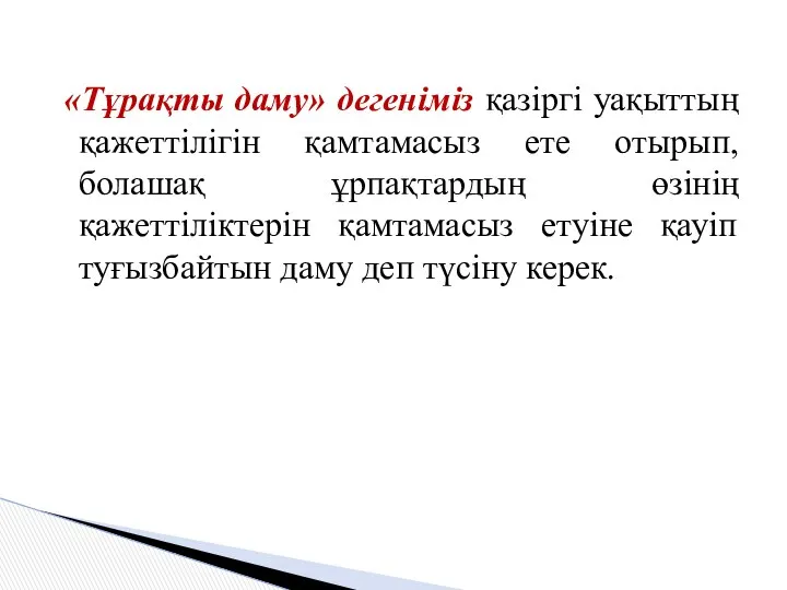 «Тұрақты даму» дегеніміз қазіргі уақыттың қажеттілігін қамтамасыз ете отырып, болашақ ұрпақтардың