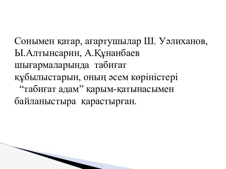 Сонымен қатар, ағартушылар Ш. Уәлиханов, Ы.Алтынсарин, А.Құнанбаев шығармаларында табиғат құбылыстарын, оның