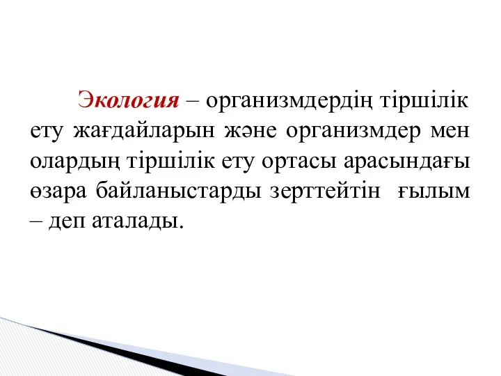 Экология – организмдердің тіршілік ету жағдайларын және организмдер мен олардың тіршілік