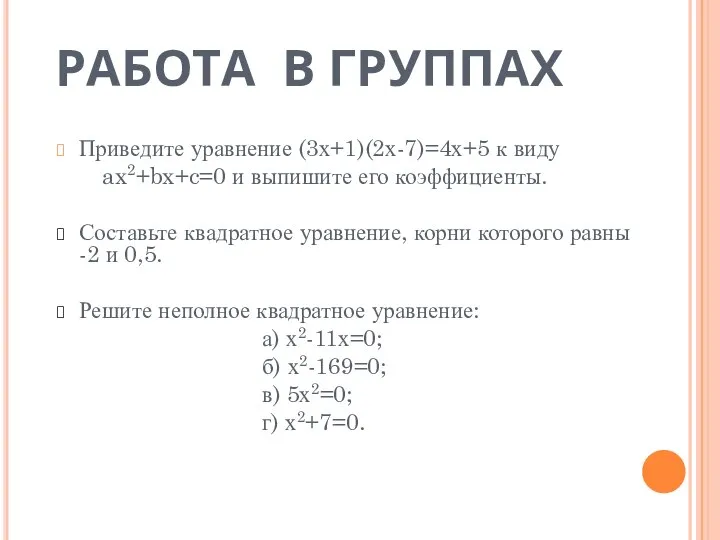 РАБОТА В ГРУППАХ Приведите уравнение (3х+1)(2х-7)=4х+5 к виду ax2+bx+c=0 и выпишите