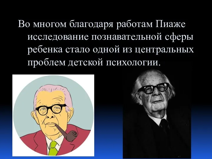 Во многом благодаря работам Пиаже исследование познавательной сферы ребенка стало одной из центральных проблем детской психологии.