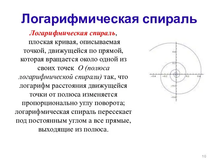 Логарифмическая спираль Логарифмическая спираль, плоская кривая, описываемая точкой, движущейся по прямой,