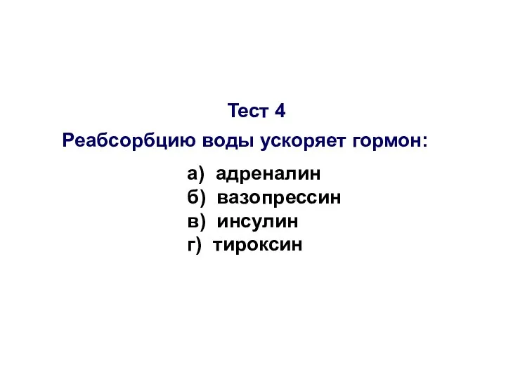 Тест 4 Реабсорбцию воды ускоряет гормон: а) адреналин б) вазопрессин в) инсулин г) тироксин