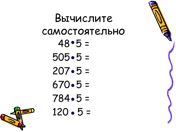 Вычислите самостоятельно 48 5 = 240 505 5 = 2525 207
