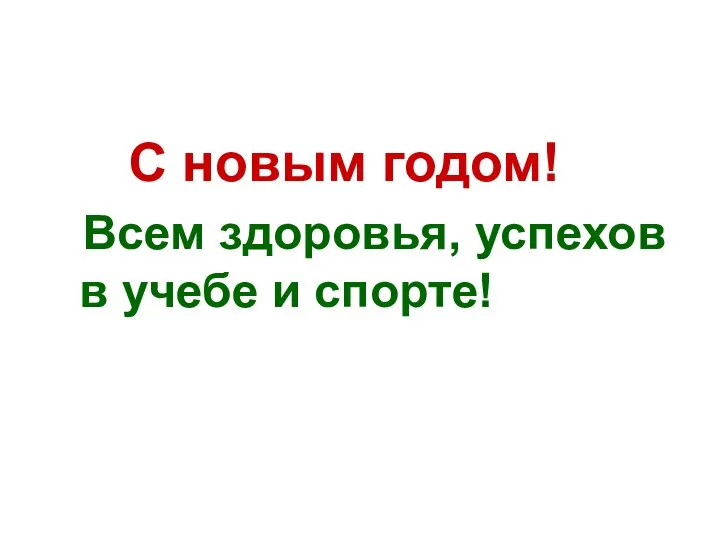 С новым годом! Всем здоровья, успехов в учебе и спорте!