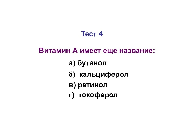 Тест 4 Витамин А имеет еще название: а) бутанол б) кальциферол в) ретинол г) токоферол