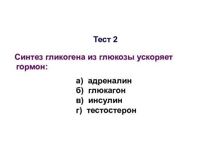 Тест 2 Синтез гликогена из глюкозы ускоряет гормон: а) адреналин б) глюкагон в) инсулин г) тестостерон