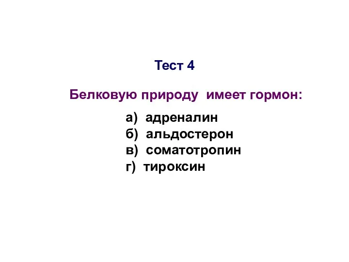 Тест 4 Белковую природу имеет гормон: а) адреналин б) альдостерон в) соматотропин г) тироксин