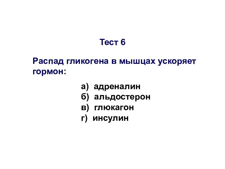 Тест 6 Распад гликогена в мышцах ускоряет гормон: а) адреналин б) альдостерон в) глюкагон г) инсулин