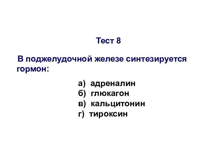 Тест 8 В поджелудочной железе синтезируется гормон: а) адреналин б) глюкагон в) кальцитонин г) тироксин