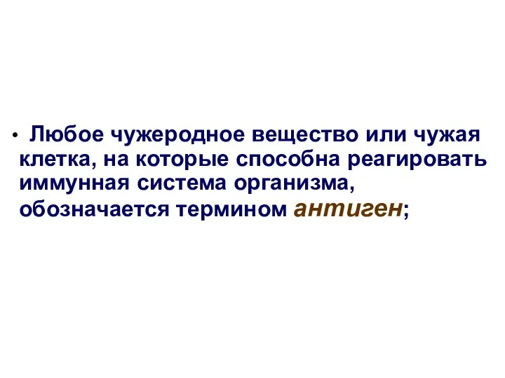 Любое чужеродное вещество или чужая клетка, на которые способна реагировать иммунная система организма, обозначается термином антиген;