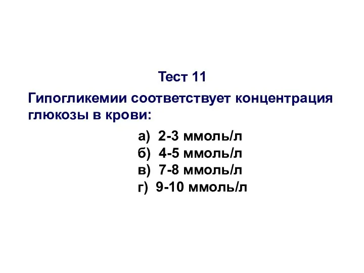 Тест 11 Гипогликемии соответствует концентрация глюкозы в крови: а) 2-3 ммоль/л