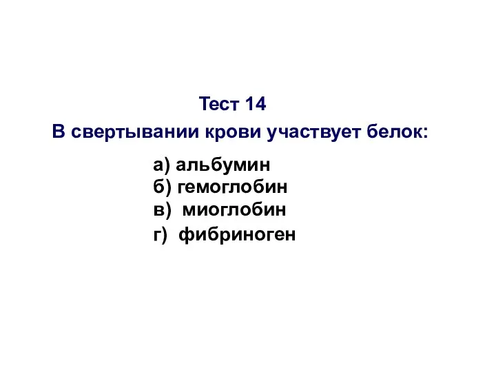 Тест 14 В свертывании крови участвует белок: а) альбумин б) гемоглобин в) миоглобин г) фибриноген