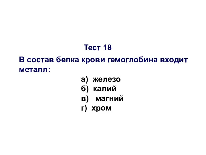 Тест 18 В состав белка крови гемоглобина входит металл: а) железо