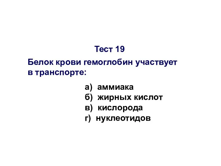 Тест 19 Белок крови гемоглобин участвует в транспорте: а) аммиака б)