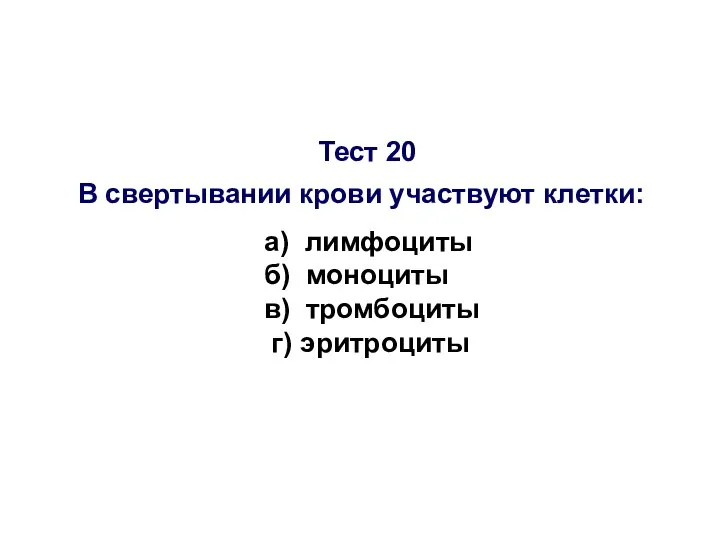 Тест 20 В свертывании крови участвуют клетки: а) лимфоциты б) моноциты в) тромбоциты г) эритроциты