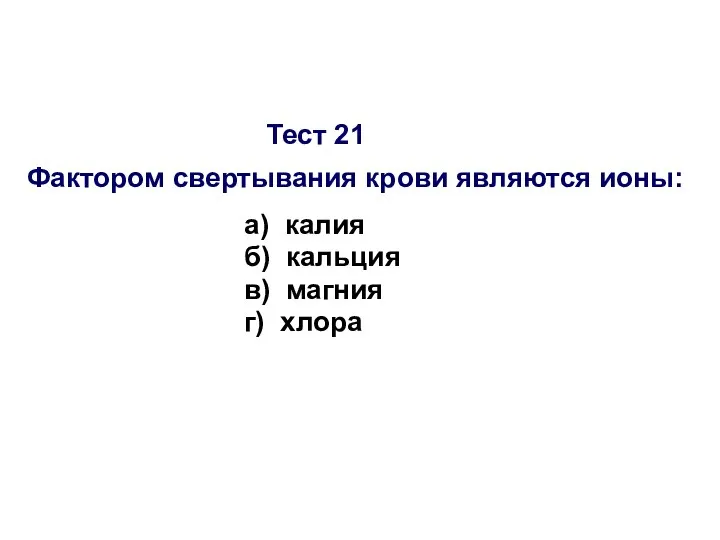 Тест 21 Фактором свертывания крови являются ионы: а) калия б) кальция в) магния г) хлора