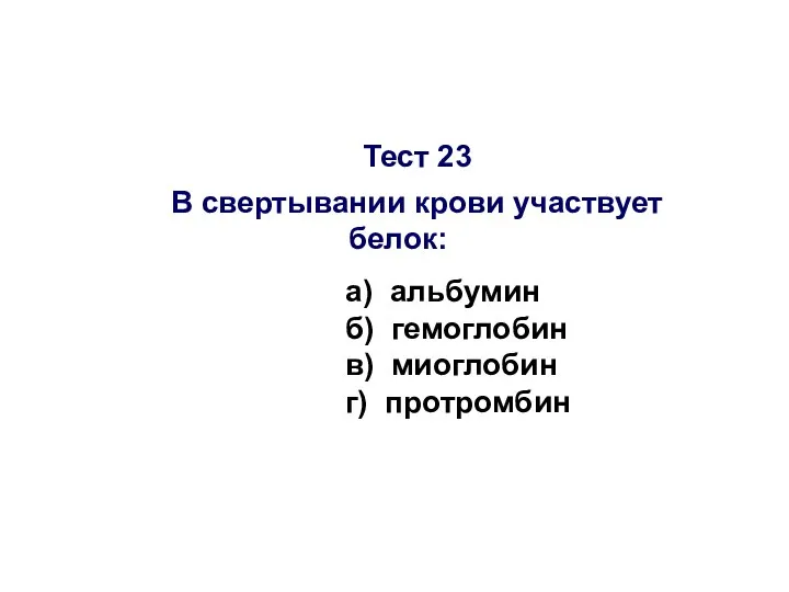 Тест 23 В свертывании крови участвует белок: а) альбумин б) гемоглобин в) миоглобин г) протромбин