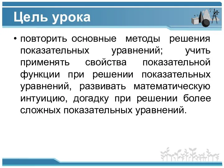 Цель урока повторить основные методы решения показательных уравнений; учить применять свойства