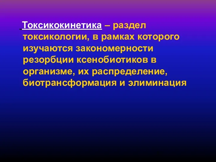 Токсикокинетика – раздел токсикологии, в рамках которого изучаются закономерности резорбции ксенобиотиков