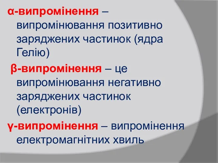 α-випромінення – випромінювання позитивно заряджених частинок (ядра Гелію) β-випромінення – це