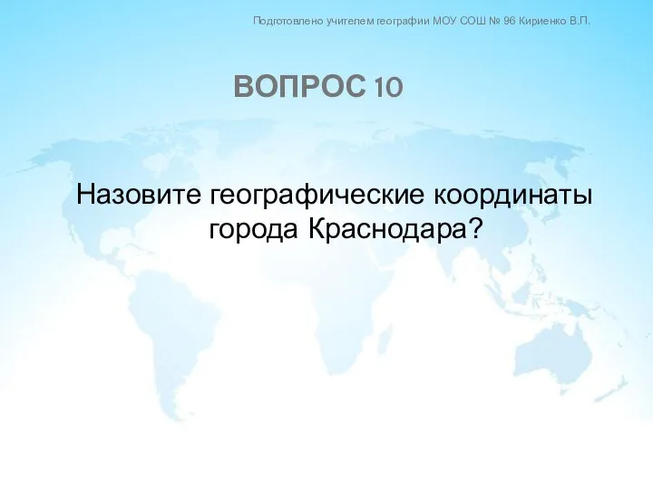 Назовите географические координаты города Краснодара? ВОПРОС 10 Подготовлено учителем географии МОУ СОШ № 96 Кириенко В.П.