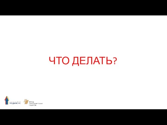 ЧТО ДЕЛАТЬ?