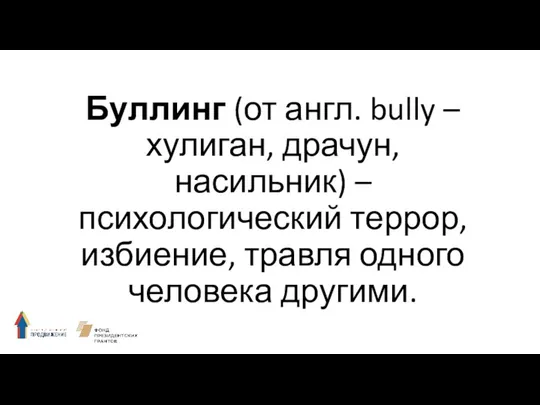 Буллинг (от англ. bully – хулиган, драчун, насильник) – психологический террор, избиение, травля одного человека другими.