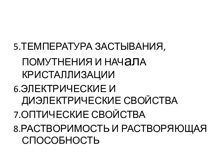 5.ТЕМПЕРАТУРА ЗАСТЫВАНИЯ, ПОМУТНЕНИЯ И НАЧалА КРИСТАЛЛИЗАЦИИ 6.ЭЛЕКТРИЧЕСКИЕ И ДИЭЛЕКТРИЧЕСКИЕ СВОЙСТВА 7.ОПТИЧЕСКИЕ СВОЙСТВА 8.РАСТВОРИМОСТЬ И РАСТВОРЯЮЩАЯ СПОСОБНОСТЬ