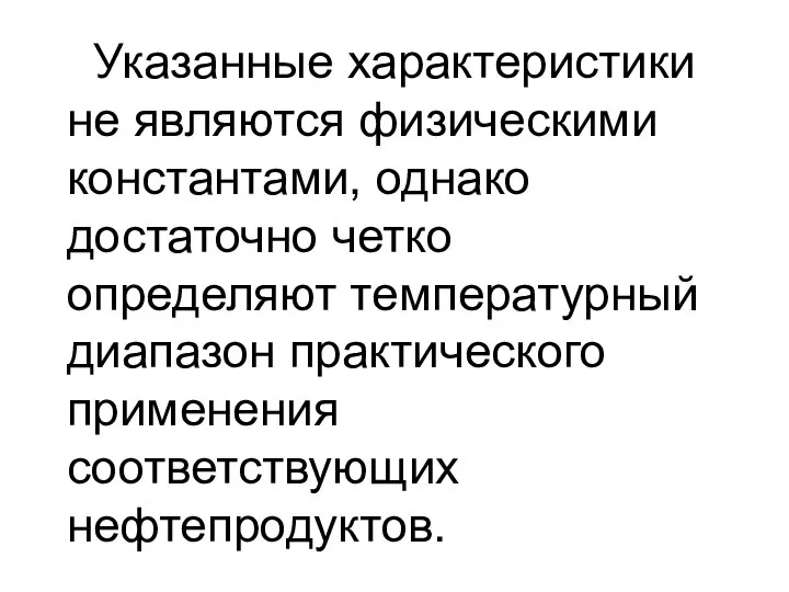 Указанные характеристики не являются физическими константами, однако достаточно четко определяют температурный диапазон практического применения соответствующих нефтепродуктов.