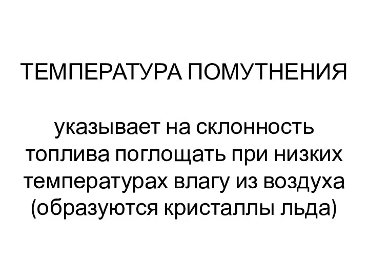 ТЕМПЕРАТУРА ПОМУТНЕНИЯ указывает на склонность топлива поглощать при низких температурах влагу из воздуха(образуются кристаллы льда)