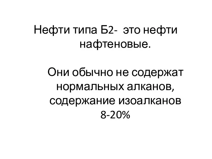 Нефти типа Б2- это нефти нафтеновые. Они обычно не содержат нормальных алканов, содержание изоалканов 8-20%