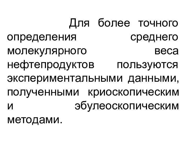 Для более точного определения среднего молекулярного веса нефтепродуктов пользуются экспериментальными данными, полученными криоскопическим и эбулеоскопическим методами.