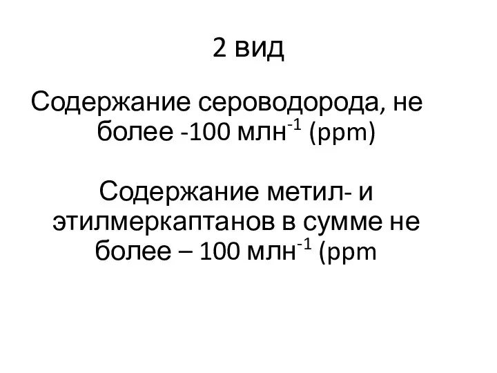 2 вид Содержание сероводорода, не более -100 млн-1 (ppm) Содержание метил-