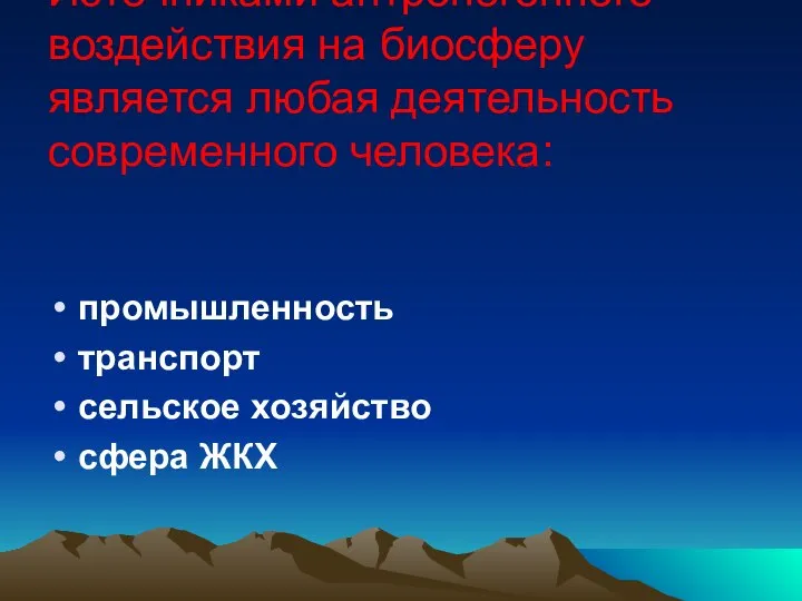 Источниками антропогенного воздействия на биосферу является любая деятельность современного человека: промышленность транспорт сельское хозяйство сфера ЖКХ