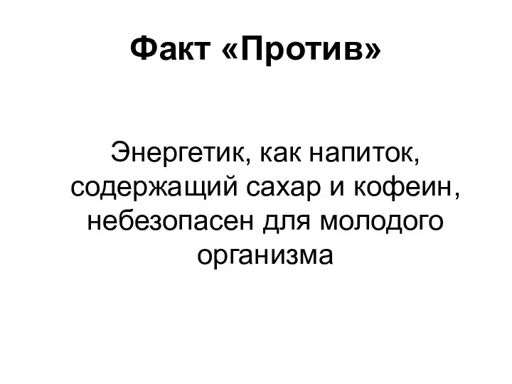 Факт «Против» Энергетик, как напиток, содержащий сахар и кофеин, небезопасен для молодого организма