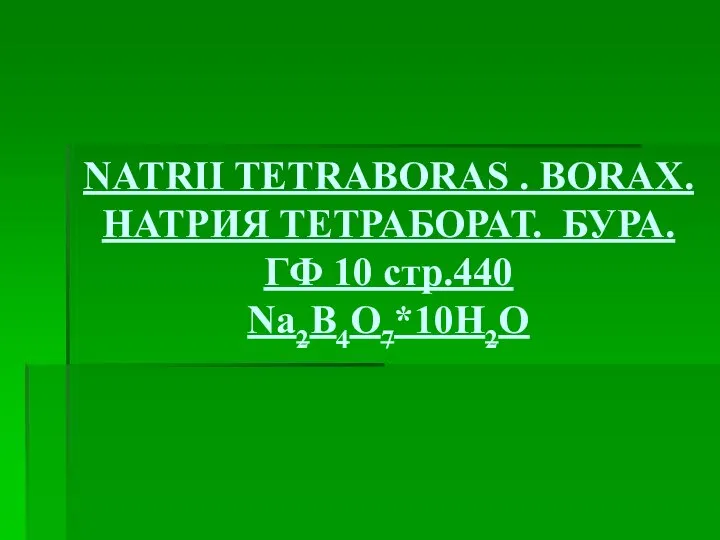 NATRII TETRABORAS . BORAX. НАТРИЯ ТЕТРАБОРАТ. БУРА. ГФ 10 стр.440 Na2B4O7*10H2O