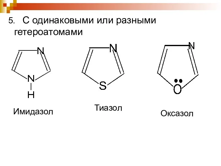 5. С одинаковыми или разными гетероатомами Имидазол Тиазол N Оксазол