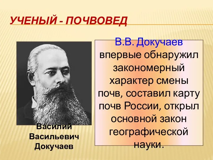 УЧЕНЫЙ - ПОЧВОВЕД Василий Васильевич Докучаев В.В. Докучаев впервые обнаружил закономерный