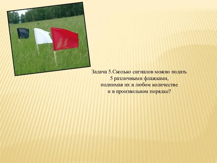 Задача 5.Сколько сигналов можно подать 5 различными флажками, поднимая их в