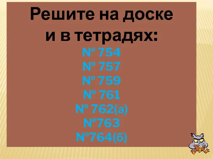 Решите на доске и в тетрадях: № 754 № 757 №