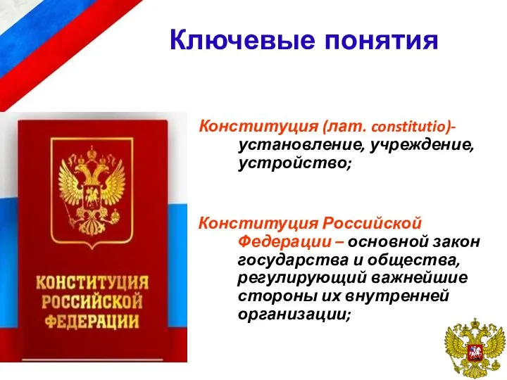 Ключевые понятия Конституция (лат. constitutio)- установление, учреждение, устройство; Конституция Российской Федерации